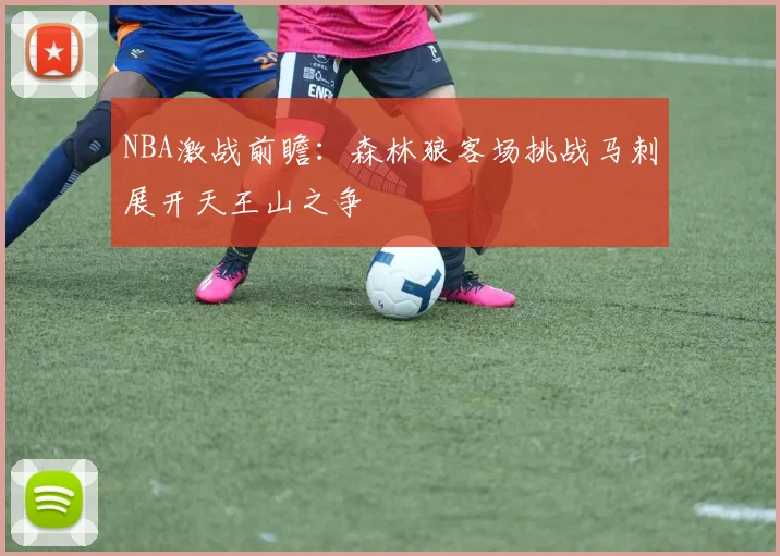 NBA激战前瞻：森林狼客场挑战马刺展开天王山之争