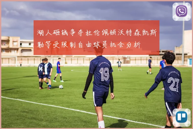 湖人砸钱争夺杜伦佩顿沃特森凯斯勒等受限制自由球员机会分析