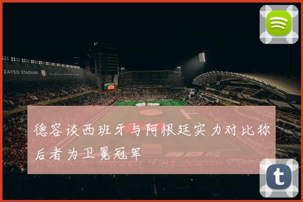 德容谈西班牙与阿根廷实力对比称后者为卫冕冠军