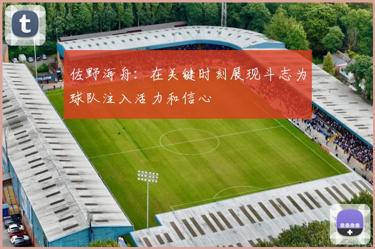 佐野海舟：在关键时刻展现斗志为球队注入活力和信心