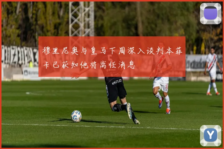 穆里尼奥与皇马下周深入谈判本菲卡已获知他将离任消息
