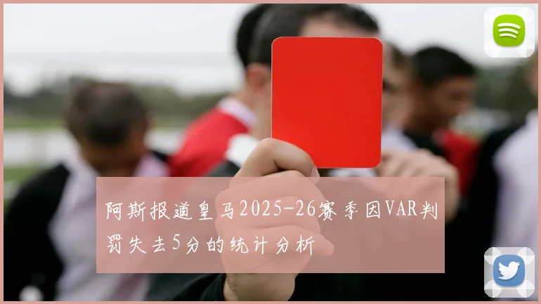 阿斯报道皇马2025-26赛季因VAR判罚失去5分的统计分析