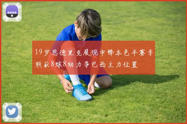 19岁恩德里克展现中锋本色半赛季斩获8球8助力争巴西主力位置