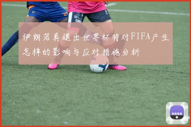 伊朗若真退出世界杯将对FIFA产生怎样的影响与应对措施分析