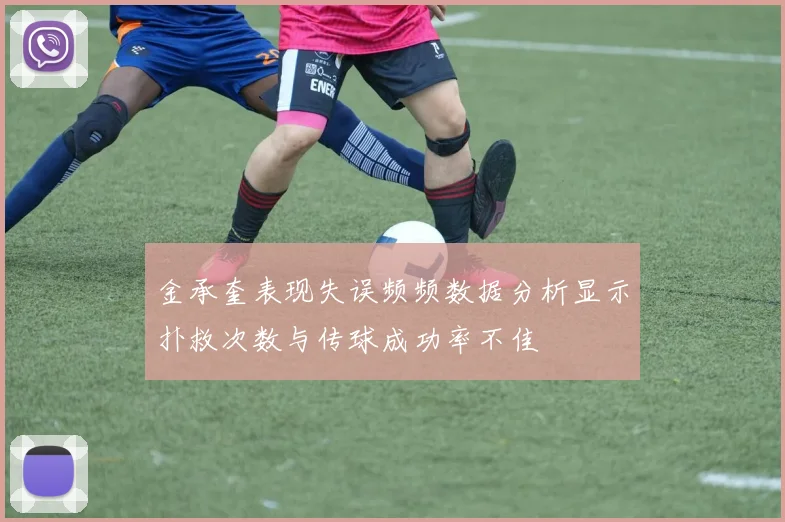 金承奎表现失误频频数据分析显示扑救次数与传球成功率不佳