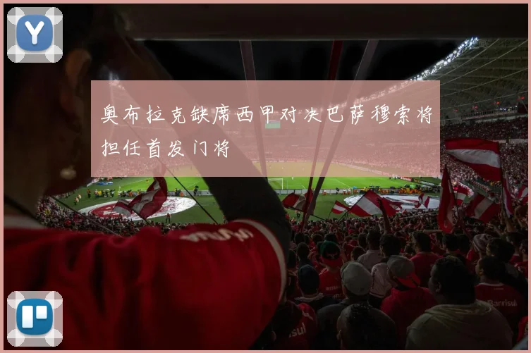 奥布拉克缺席西甲对决巴萨穆索将担任首发门将